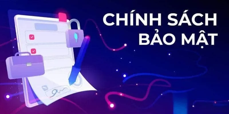 Chính sách bảo mật Chi tiết những điều cần nắm về chính sách bảo mật