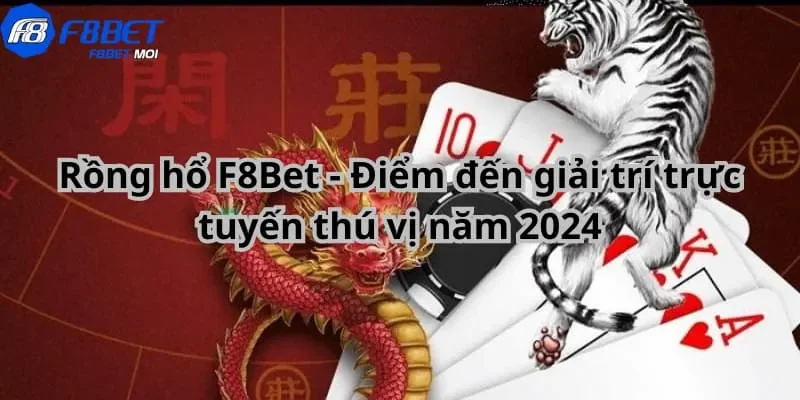 rồng hổ F8Bet Khái quát cơ bản về rồng hổ F8Bet
